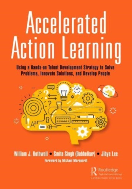 Accelerated Action Learning : Using a Hands-on Talent Development Strategy to Solve Problems, Innovate Solutions, and Develop People, Hardback Book