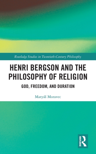 Henri Bergson and the Philosophy of Religion : God, Freedom, and Duration, Hardback Book