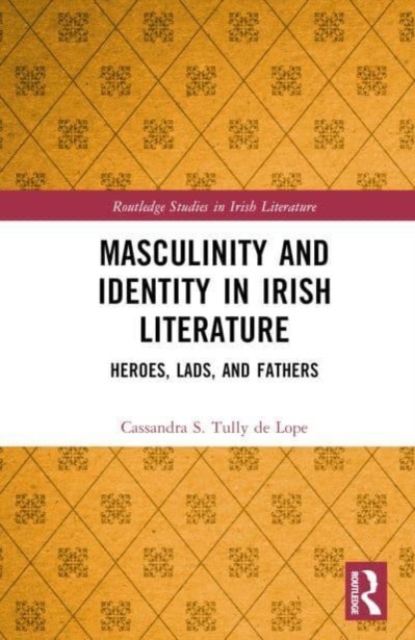 Masculinity and Identity in Irish Literature : Heroes, Lads, and Fathers, Hardback Book