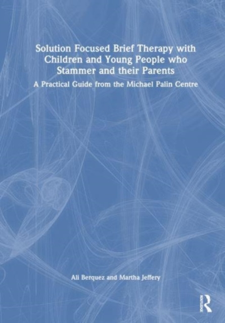 Solution Focused Brief Therapy with Children and Young People who Stammer and their Parents : A Practical Guide from the Michael Palin Centre, Hardback Book