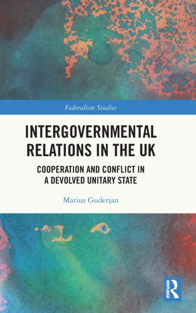 Intergovernmental Relations in the UK : Cooperation and Conflict in a Devolved Unitary State, Hardback Book