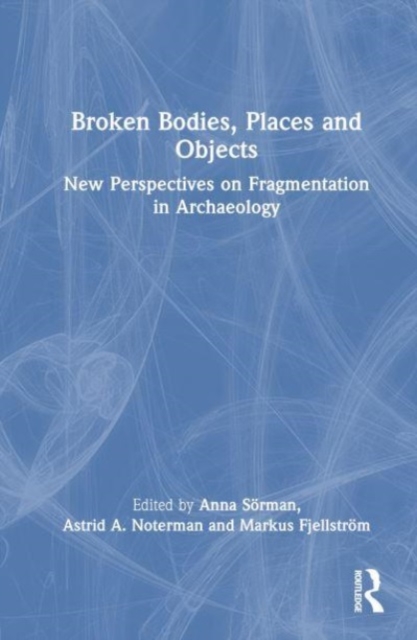 Broken Bodies, Places and Objects : New Perspectives on Fragmentation in Archaeology, Hardback Book