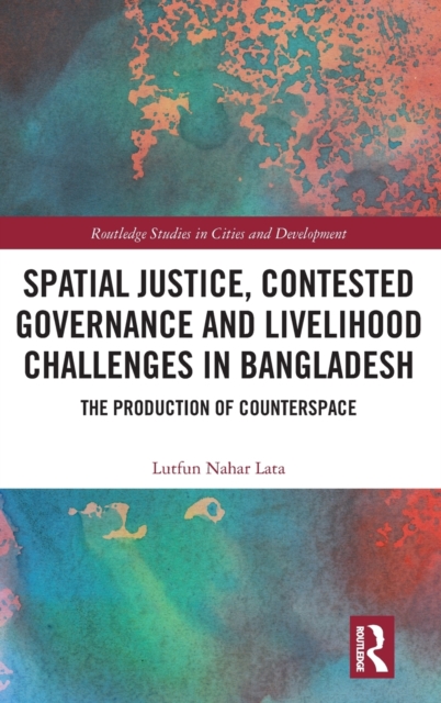 Spatial Justice, Contested Governance and Livelihood Challenges in Bangladesh : The Production of Counterspace, Hardback Book