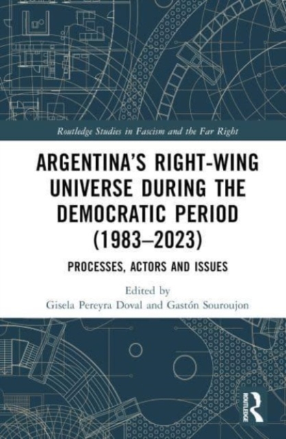 Argentina’s Right-Wing Universe During the Democratic Period (1983–2023) : Processes, Actors and Issues, Hardback Book