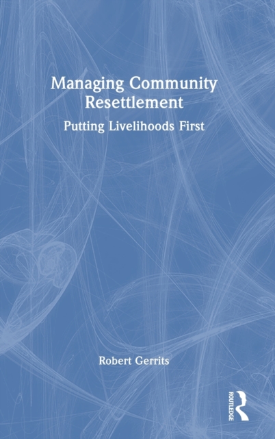 Managing Community Resettlement : Putting Livelihoods First, Hardback Book