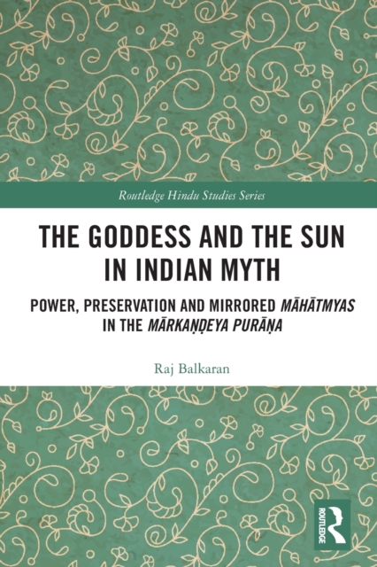 The Goddess and the Sun in Indian Myth : Power, Preservation and Mirrored Mahatmyas in the Markandeya Purana, Paperback / softback Book