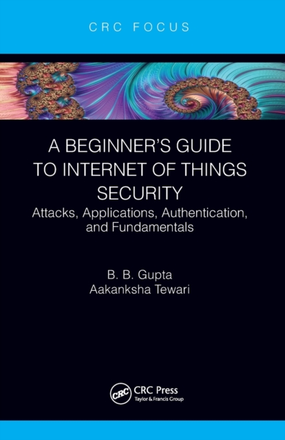 A Beginner’s Guide to Internet of Things Security : Attacks, Applications, Authentication, and Fundamentals, Paperback / softback Book