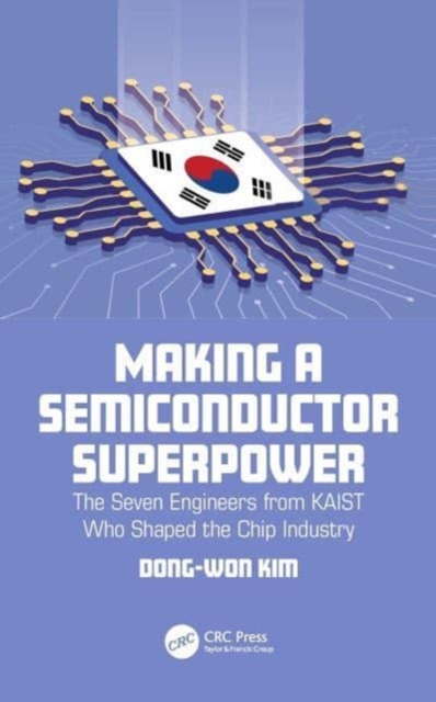 Making a Semiconductor Superpower : The Seven Engineers from KAIST Who Shaped the Chip Industry, Paperback / softback Book
