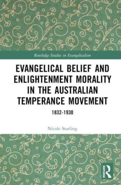 Evangelical Belief and Enlightenment Morality in the Australian Temperance Movement : 1832-1930, Hardback Book