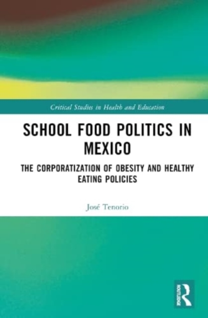 School Food Politics in Mexico : The Corporatization of Obesity and Healthy Eating Policies, Hardback Book