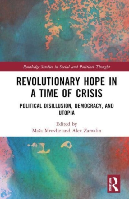 Revolutionary Hope in a Time of Crisis : Political Disillusion, Democracy, and Utopia, Hardback Book