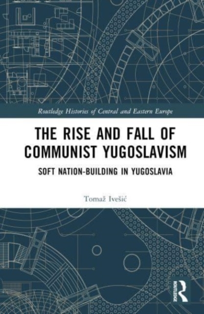 The Rise and Fall of Communist Yugoslavism : Soft Nation-Building in Yugoslavia, Hardback Book