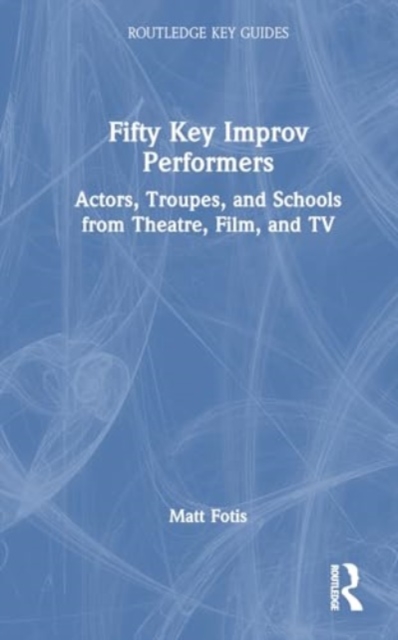 Fifty Key Improv Performers : Actors, Troupes, and Schools from Theatre, Film, and TV, Paperback / softback Book