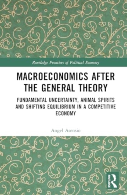 Macroeconomics After the General Theory : Fundamental Uncertainty, Animal Spirits and Shifting Equilibrium in a Competitive Economy, Hardback Book
