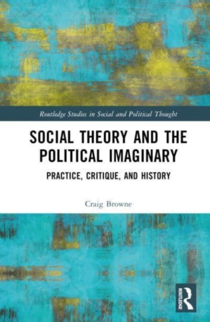 Social Theory and the Political Imaginary : Practice, Critique, and History, Hardback Book
