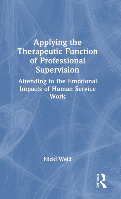 Applying the Therapeutic Function of Professional Supervision : Attending to the Emotional Impacts of Human Service Work, Hardback Book