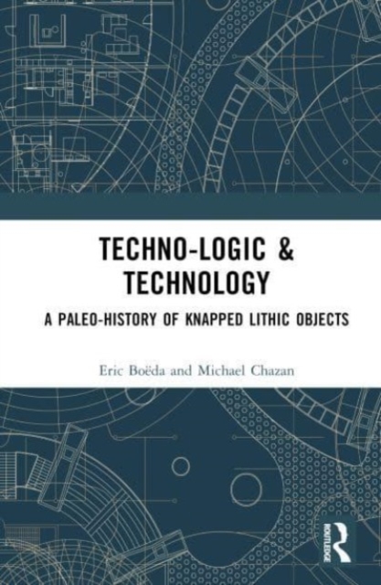 Techno-logic & Technology : A Paleo-history of Knapped Lithic Objects, Hardback Book