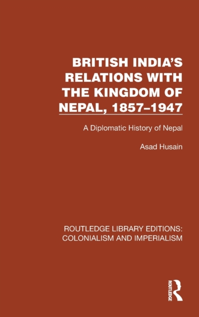 British India's Relations with the Kingdom of Nepal, 1857-1947 : A Diplomatic History of Nepal, Hardback Book