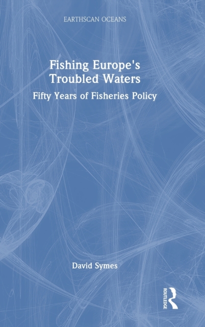 Fishing Europe's Troubled Waters : Fifty Years of Fisheries Policy, Hardback Book