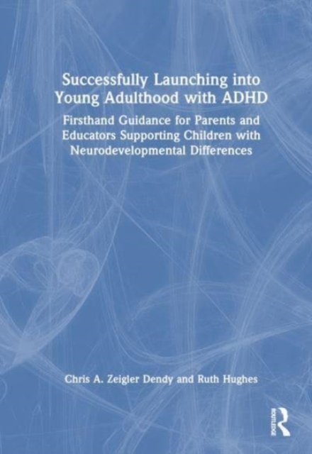 Successfully Launching into Young Adulthood with ADHD : Firsthand Guidance for Parents and Educators Supporting Children with Neurodevelopmental Differences, Hardback Book