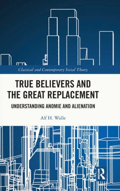 True Believers and the Great Replacement : Understanding Anomie and Alienation, Hardback Book