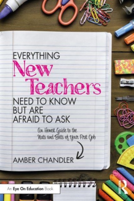 Everything New Teachers Need to Know But Are Afraid to Ask : An Honest Guide to the Nuts and Bolts of Your First Job, Paperback / softback Book