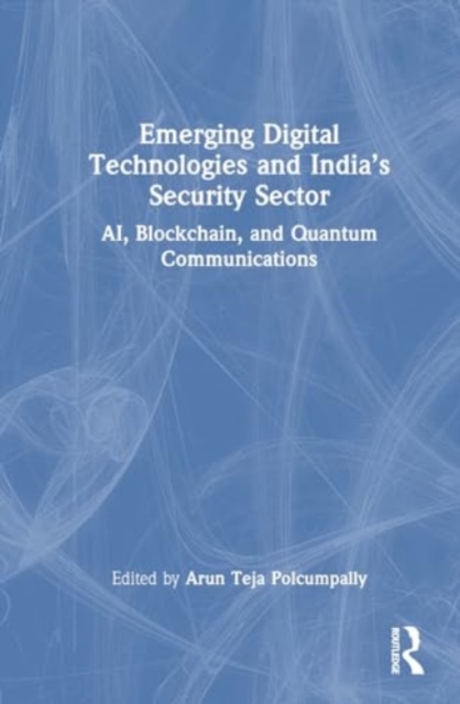 Emerging Digital Technologies and India’s Security Sector : AI, Blockchain, and Quantum Communications, Hardback Book