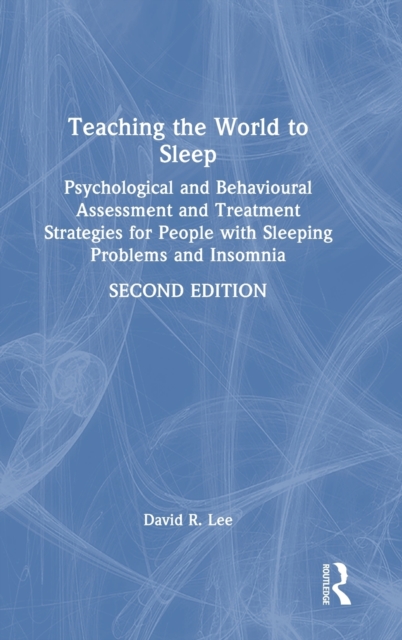 Teaching the World to Sleep : Psychological and Behavioural Assessment and Treatment Strategies for People with Sleeping Problems and Insomnia, Hardback Book