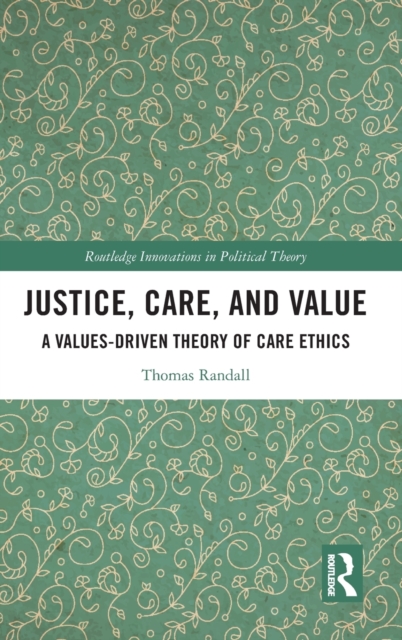 Justice, Care, and Value : A Values-Driven Theory of Care Ethics, Hardback Book
