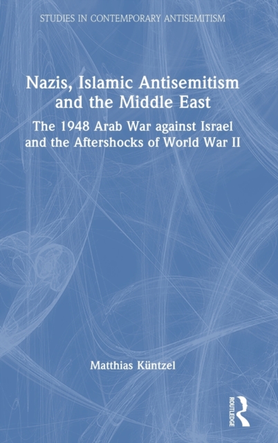 Nazis, Islamic Antisemitism and the Middle East : The 1948 Arab War against Israel and the Aftershocks of World War II, Hardback Book