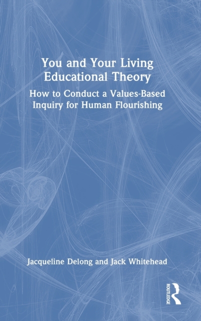 You and Your Living-Educational Theory : How to Conduct a Values-Based Inquiry for Human Flourishing, Hardback Book