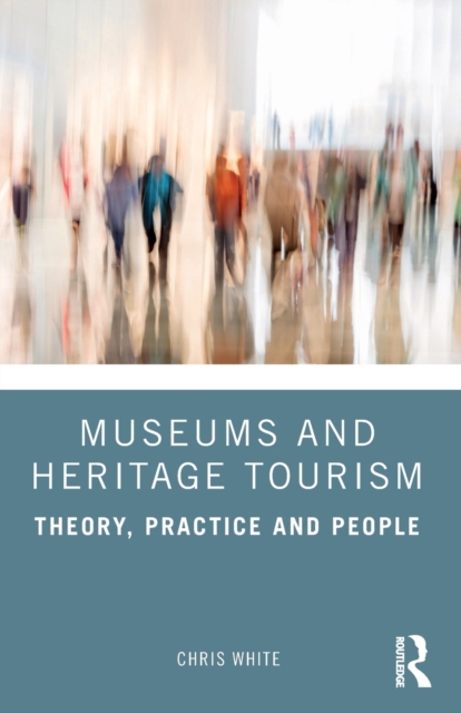 Museums and Heritage Tourism : Theory, Practice and People, Paperback / softback Book