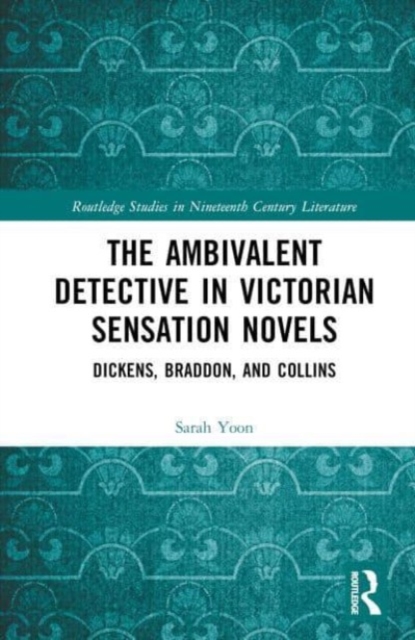 The Ambivalent Detective in Victorian Sensation Novels : Dickens, Braddon, and Collins, Hardback Book