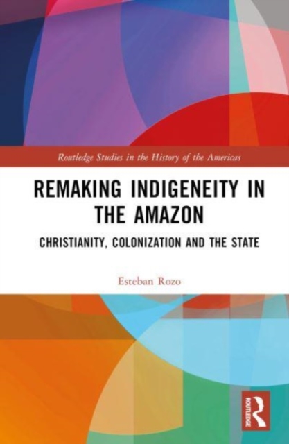 Remaking Indigeneity in the Amazon : Christianity, Colonization and the State, Hardback Book