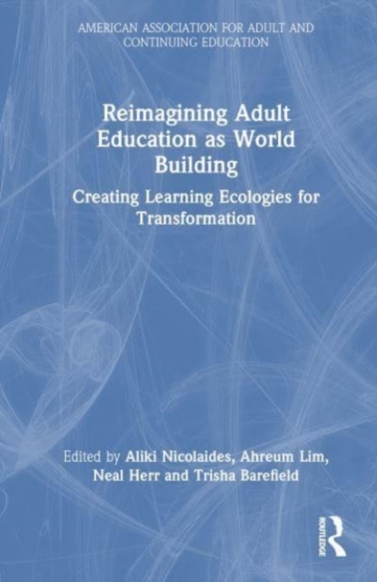 Reimagining Adult Education as World Building : Creating Learning Ecologies for Transformation, Hardback Book