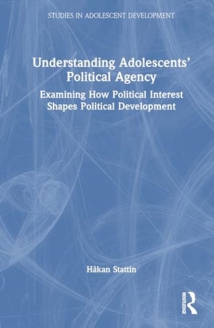 Understanding Adolescents’ Political Agency : Examining How Political Interest Shapes Political Development, Hardback Book