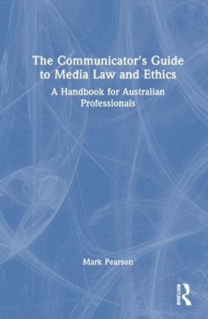 The Communicator's Guide to Media Law and Ethics : A Handbook for Australian Professionals, Hardback Book