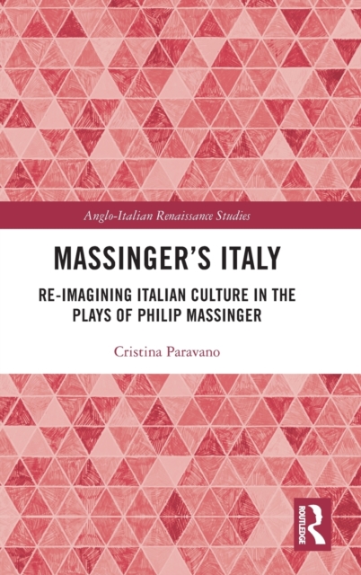 Massinger’s Italy : Re-Imagining Italian Culture in the Plays of Philip Massinger, Hardback Book