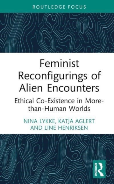 Feminist Reconfigurings of Alien Encounters : Ethical Co-Existence in More-than-Human Worlds, Hardback Book