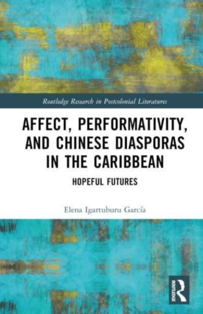 Affect, Performativity, and Chinese Diasporas in the Caribbean : Hopeful Futures, Hardback Book