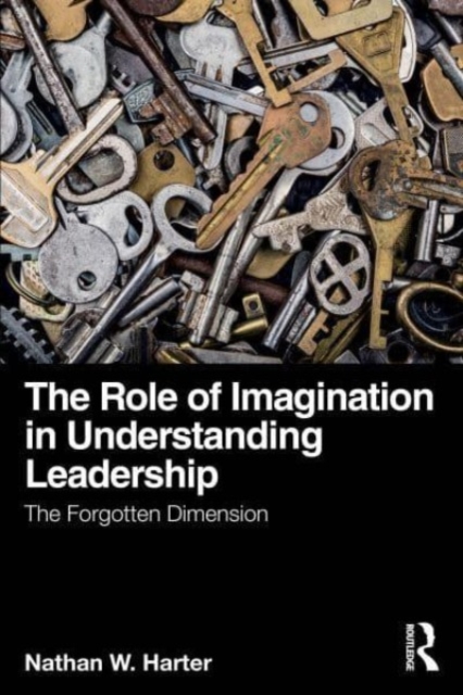 The Role of Imagination in Understanding Leadership : The Forgotten Dimension, Paperback / softback Book