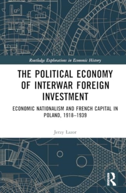 The Political Economy of Interwar Foreign Investment : Economic Nationalism and French Capital in Poland, 1918–1939, Hardback Book