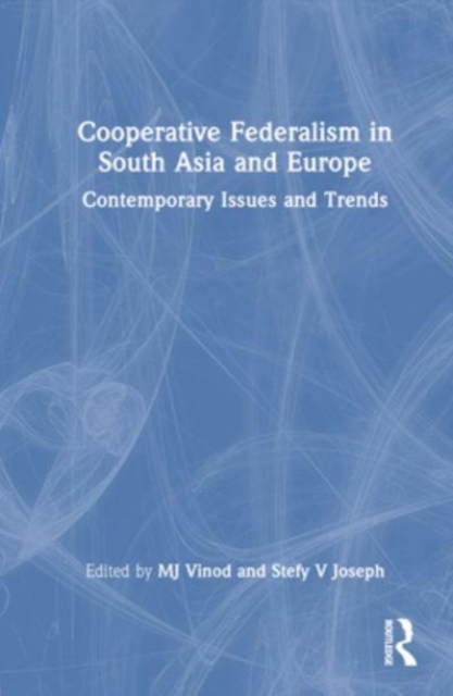 Cooperative Federalism in South Asia and Europe : Contemporary Issues and Trends, Hardback Book