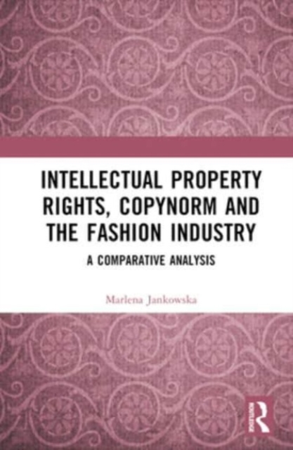 Intellectual Property Rights, Copynorm and the Fashion Industry : A Comparative Analysis, Hardback Book