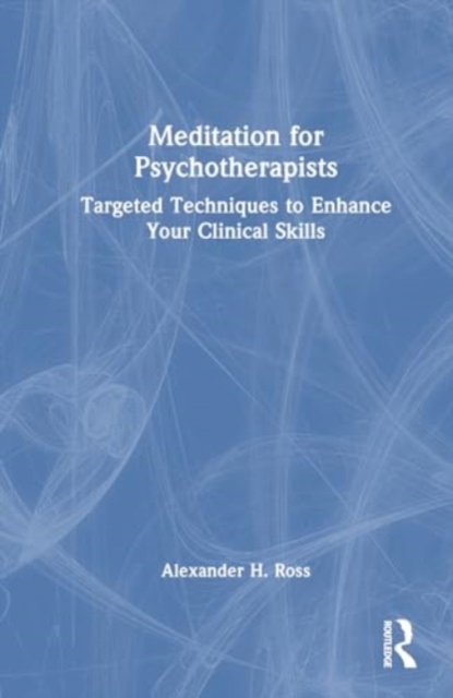 Meditation for Psychotherapists : Targeted Techniques to Enhance Your Clinical Skills, Hardback Book