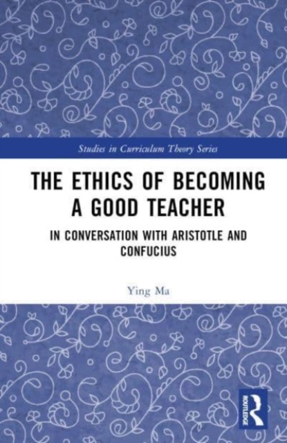 The Ethics of Becoming a Good Teacher : In Conversation with Aristotle and Confucius, Hardback Book
