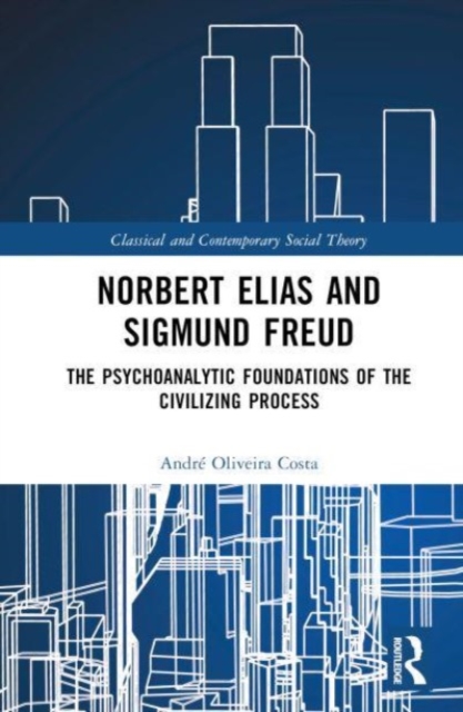Norbert Elias and Sigmund Freud : The Psychoanalytic Foundations of the Civilizing Process, Hardback Book