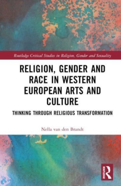 Religion, Gender and Race in Western European Arts and Culture : Thinking Through Religious Transformation, Hardback Book