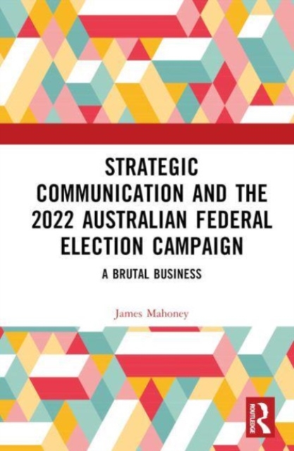 Strategic Communication and the 2022 Australian Federal Election Campaign : A Brutal Business, Hardback Book