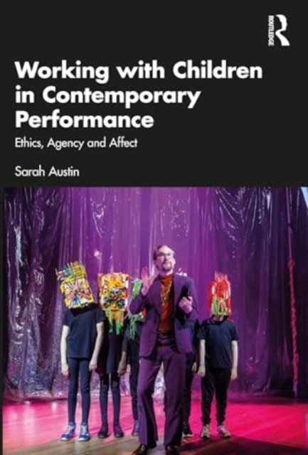 Working with Children in Contemporary Performance : Ethics, Agency and Affect, Paperback / softback Book